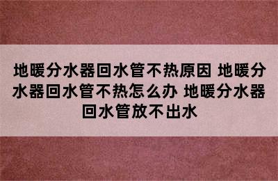 地暖分水器回水管不热原因 地暖分水器回水管不热怎么办 地暖分水器回水管放不出水